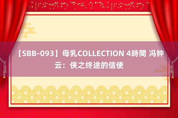 【SBB-093】母乳COLLECTION 4時間 冯钟云：侠之终途的信使