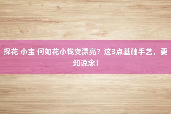探花 小宝 何如花小钱变漂亮？这3点基础手艺，要知说念！