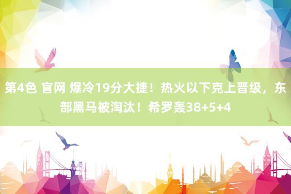 第4色 官网 爆冷19分大捷！热火以下克上晋级，东部黑马被淘汰！希罗轰38+5+4
