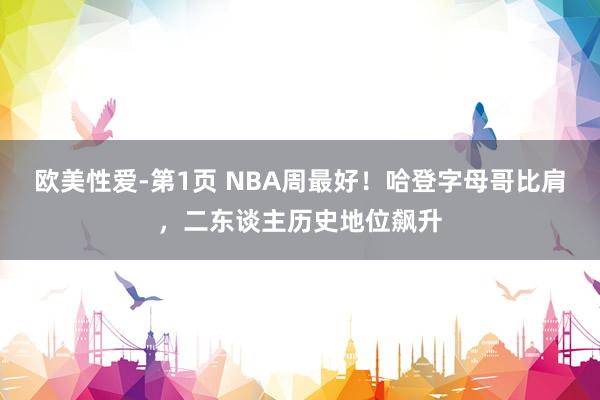 欧美性爱-第1页 NBA周最好！哈登字母哥比肩，二东谈主历史地位飙升