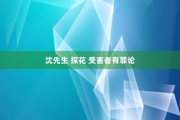 沈先生 探花 受害者有罪论