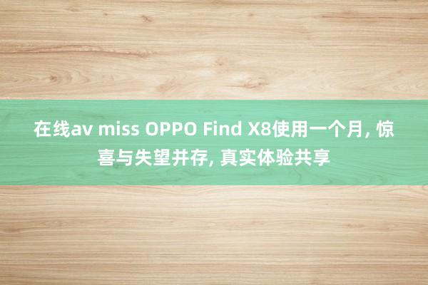 在线av miss OPPO Find X8使用一个月， 惊喜与失望并存， 真实体验共享