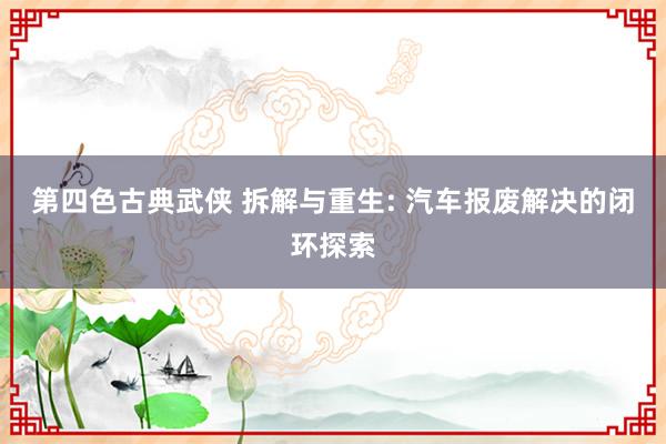 第四色古典武侠 拆解与重生: 汽车报废解决的闭环探索