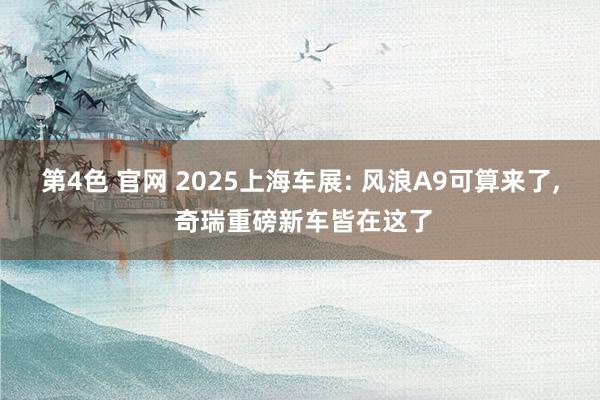 第4色 官网 2025上海车展: 风浪A9可算来了， 奇瑞重磅新车皆在这了