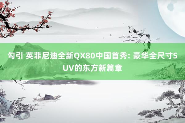 勾引 英菲尼迪全新QX80中国首秀: 豪华全尺寸SUV的东方新篇章