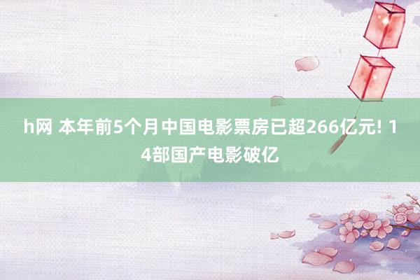 h网 本年前5个月中国电影票房已超266亿元! 14部国产电影破亿