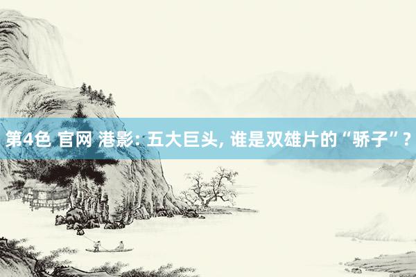 第4色 官网 港影: 五大巨头， 谁是双雄片的“骄子”?