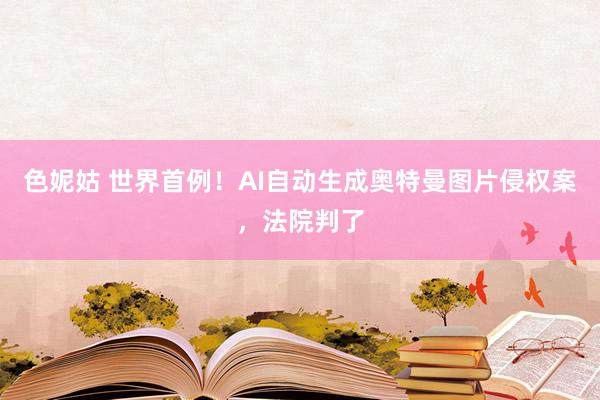 色妮姑 世界首例！AI自动生成奥特曼图片侵权案，法院判了