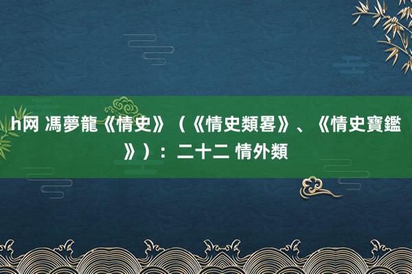h网 馮夢龍《情史》（《情史類畧》、《情史寶鑑》）：二十二 情外類