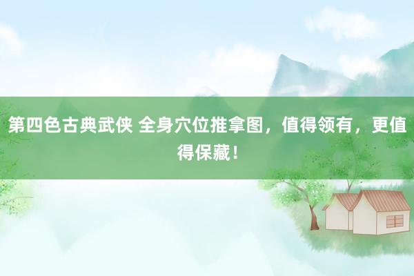 第四色古典武侠 全身穴位推拿图，值得领有，更值得保藏！