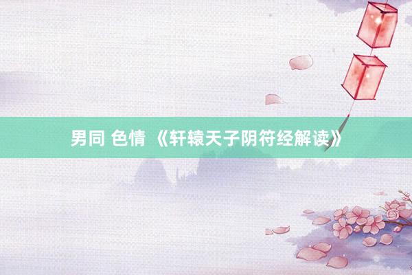 男同 色情 《轩辕天子阴符经解读》