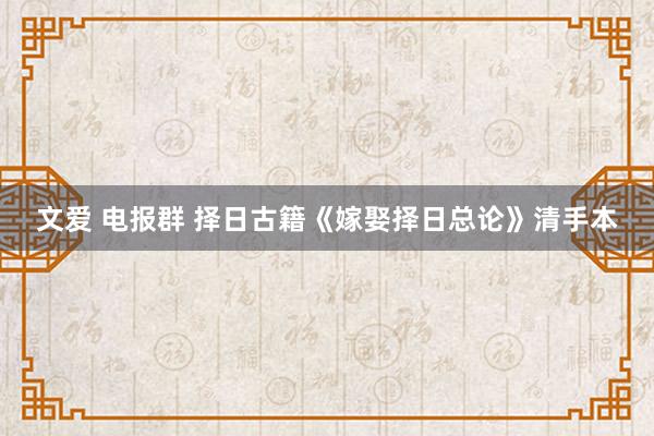 文爱 电报群 择日古籍《嫁娶择日总论》清手本