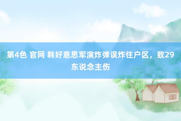 第4色 官网 韩好意思军演炸弹误炸住户区，致29东说念主伤